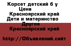 Корсет детский б/у › Цена ­ 1 000 - Красноярский край Дети и материнство » Другое   . Красноярский край